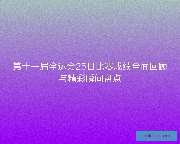 第十一届全运会25日比赛成绩全面回顾与精彩瞬间盘点